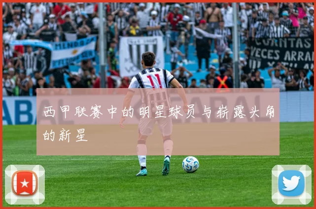 西甲联赛中的明星球员与崭露头角的新星