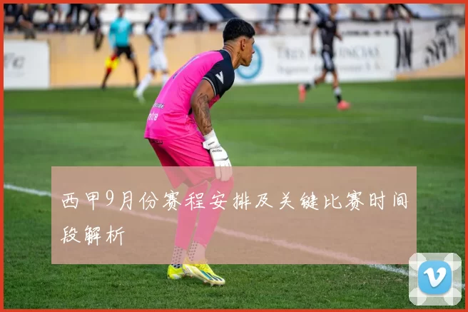 西甲9月份赛程安排及关键比赛时间段解析